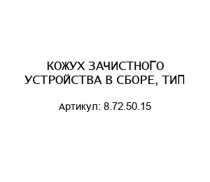 КОЖУХ ЗАЧИСТНОГО УСТРОЙСТВА В СБОРЕ, ТИП 8.72.50.15