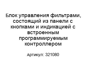 Блок управления фильтрами, состоящий из панели с кнопками и индикацией с встроенным программируемым контроллером 321080