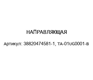 НАПРАВЛЯЮЩАЯ 38820474581-1, TA-01UG0001-B