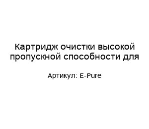 Картридж очистки высокой пропускной способности для E-Pure