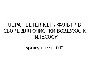 ULPA FILTER KIT / ФИЛЬТР В СБОРЕ ДЛЯ ОЧИСТКИ ВОЗДУХА, К ПЫЛЕСОСУ IVT 1000