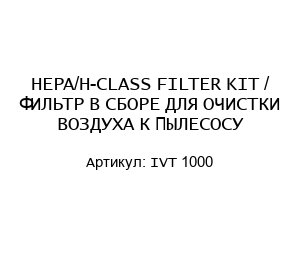 HEPA/H-CLASS FILTER KIT / ФИЛЬТР В СБОРЕ ДЛЯ ОЧИСТКИ ВОЗДУХА К ПЫЛЕСОСУ IVT 1000