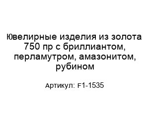 Ювелирные изделия из золота 750 пр с бриллиантом, перламутром, амазонитом, рубином F1-1535