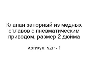 Клапан запорный из медных сплавов с пневматическим приводом, размер 2 дюйма NZP - 1