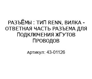 РАЗЪЁМЫ : ТИП RENN, ВИЛКА - ОТВЕТНАЯ ЧАСТЬ РАЗЪЕМА ДЛЯ ПОДКЛЮЧЕНИЯ ЖГУТОВ ПРОВОДОВ 43-01126