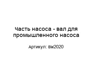 Часть насоса - вал для промышленного насоса BW2020