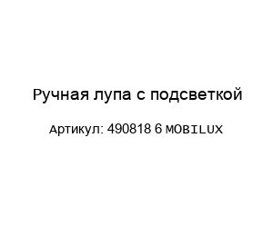 Ручная лупа с подсветкой 490818 6 MOBILUX