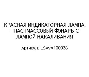 КРАСНАЯ ИНДИКАТОРНАЯ ЛАМПА, ПЛАСТМАССОВЫЙ ФОНАРЬ С ЛАМПОЙ НАКАЛИВАНИЯ ESAVX100038