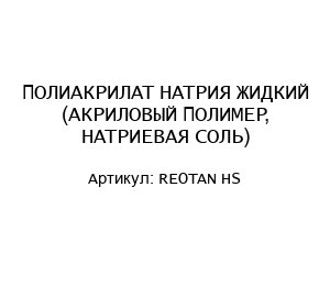 ПОЛИАКРИЛАТ НАТРИЯ ЖИДКИЙ (АКРИЛОВЫЙ ПОЛИМЕР, НАТРИЕВАЯ СОЛЬ) REOTAN HS