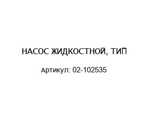 НАСОС ЖИДКОСТНОЙ, ТИП-02-102535
