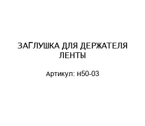 ЗАГЛУШКА ДЛЯ ДЕРЖАТЕЛЯ ЛЕНТЫ H50-03