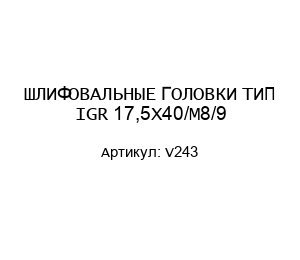 ШЛИФОВАЛЬНЫЕ ГОЛОВКИ ТИП IGR 17,5X40/M8/9 V243
