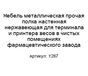 Мебель металлическая прочая полка настенная нержавеющая для терминала и принтера весов в чистых помещениях фармацевтического завода T287