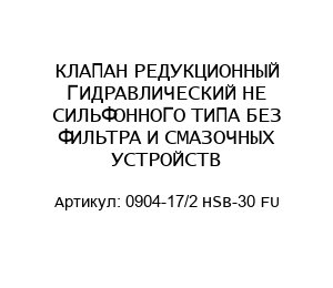 КЛАПАН РЕДУКЦИОННЫЙ ГИДРАВЛИЧЕСКИЙ НЕ СИЛЬФОННОГО ТИПА БЕЗ ФИЛЬТРА И СМАЗОЧНЫХ УСТРОЙСТВ 0904-17/2 HSB-30 FU