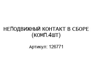 НЕПОДВИЖНЫЙ КОНТАКТ В СБОРЕ (КОМП.4ШТ) 126771