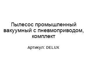 Пылесос промышленный вакуумный с пневмоприводом, комплект DELUX