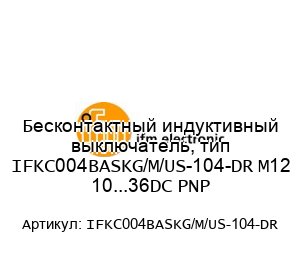 Бесконтактный индуктивный выключатель, тип IFKC004BASKG/M/US-104-DR M12 10...36DC PNP