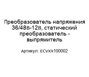 Преобразователь напряжения 36/48В-12В, статический преобразователь - выпрямитель ECVXX100002