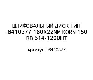 ШЛИФОВАЛЬНЫЙ ДИСК ТИП .6410377 180Х22ММ KORN 150 RB 514-1200ШТ