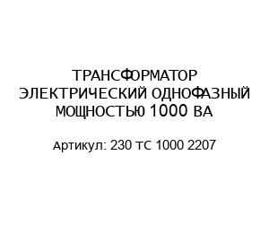 ТРАНСФОРМАТОР ЭЛЕКТРИЧЕСКИЙ ОДНОФАЗНЫЙ МОЩНОСТЬЮ 1000 ВА 230 TC 1000 2207