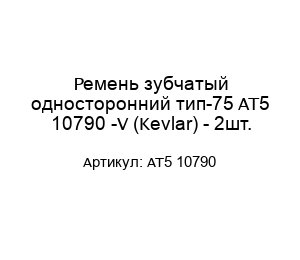 Ремень зубчатый односторонний тип-75 AT5 10790 -V (Kevlar) - 2шт.