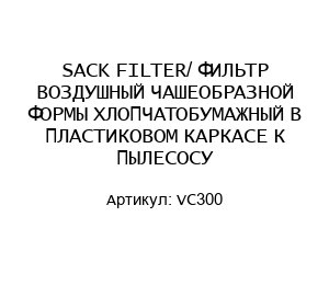 SACK FILTER/ ФИЛЬТР ВОЗДУШНЫЙ ЧАШЕОБРАЗНОЙ ФОРМЫ ХЛОПЧАТОБУМАЖНЫЙ В ПЛАСТИКОВОМ КАРКАСЕ К ПЫЛЕСОСУ VC300