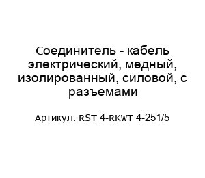 Соединитель - кабель электрический, медный, изолированный, силовой, с разъемами RST 4-RKWT 4-251/5