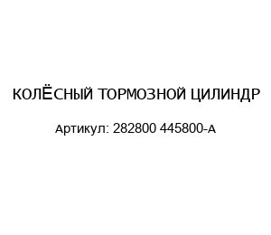 КОЛЁСНЫЙ ТОРМОЗНОЙ ЦИЛИНДР 282800 445800-A