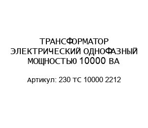 ТРАНСФОРМАТОР ЭЛЕКТРИЧЕСКИЙ ОДНОФАЗНЫЙ МОЩНОСТЬЮ 10000 ВА 230 TC 10000 2212