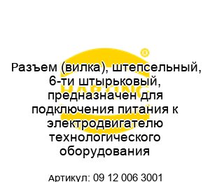 Разъем (вилка), штепсельный, 6-ти штырьковый, предназначен для подключения питания к электродвигателю технологического оборудования 09 12 006 3001