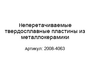 Неперетачиваемые твердосплавные пластины из металлокерамики 2008-4063