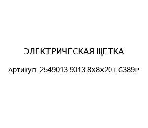 ЭЛЕКТРИЧЕСКАЯ ЩЕТКА 2549013 9013 8Х8Х20 EG389P