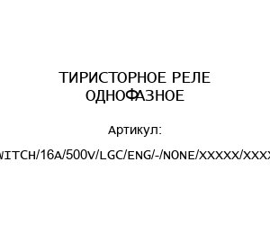 ТИРИСТОРНОЕ РЕЛЕ ОДНОФАЗНОЕ ESWITCH/16A/500V/LGC/ENG/-/NONE/XXXXX/XXXXXX