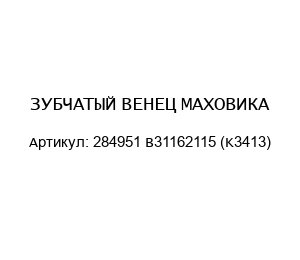 ЗУБЧАТЫЙ ВЕНЕЦ МАХОВИКА 284951 B31162115 (K3413)