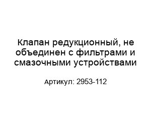 Клапан редукционный, не объединен с фильтрами и смазочными устройствами 2953-112