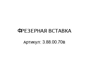 ФРЕЗЕРНАЯ ВСТАВКА 3.88.00.70В