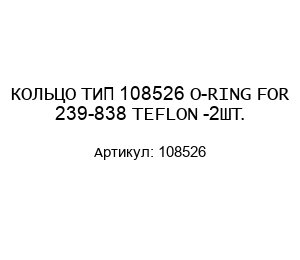 КОЛЬЦО ТИП 108526 O-RING FOR 239-838 TEFLON -2ШТ.