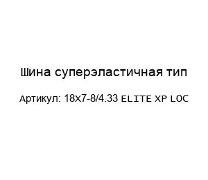 Шина суперэластичная тип 18X7-8/4.33 ELITE XP LOC