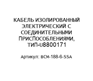 КАБЕЛЬ ИЗОЛИРОВАННЫЙ ЭЛЕКТРИЧЕСКИЙ С СОЕДИНИТЕЛЬНЫМИ ПРИСПОСОБЛЕНИЯМИ, ТИП-U8800171 BCM-188-6-SSA