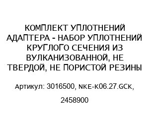 КОМПЛЕКТ УПЛОТНЕНИЙ АДАПТЕРА - НАБОР УПЛОТНЕНИЙ КРУГЛОГО СЕЧЕНИЯ ИЗ ВУЛКАНИЗОВАННОЙ, НЕ ТВЕРДОЙ, НЕ ПОРИСТОЙ РЕЗИНЫ 3016500, NKE-K06.27.GCK, 2458900