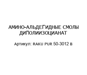 АМИНО-АЛЬДЕГИДНЫЕ СМОЛЫ ДИПОЛИИЗОЦИАНАТ RAKU PUR 50-3012 B