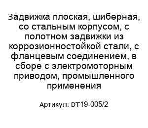 Задвижка плоская, шиберная, со стальным корпусом, с полотном задвижки из коррозионностойкой стали, с фланцевым соединением, в сборе с электромоторным приводом, промышленного применения DT19-005/2