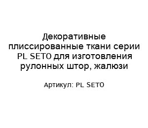 Декоративные плиссированные ткани серии PL SETO для изготовления рулонных штор, жалюзи