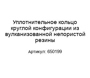 Уплотнительное кольцо круглой конфигурации из вулканизованной непористой резины 650199