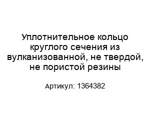 Уплотнительное кольцо круглого сечения из вулканизованной, не твердой, не пористой резины 1364382