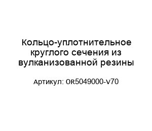Кольцо-уплотнительное круглого сечения из вулканизованной резины OR5049000-V70