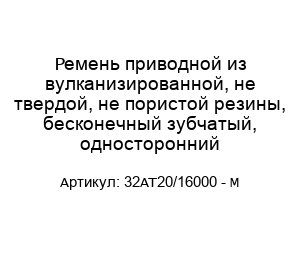Ремень приводной из вулканизированной, не твердой, не пористой резины, бесконечный зубчатый, односторонний 32AT20/16000 - M