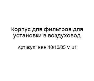 Корпус для фильтров для установки в воздуховод EBE-10/10/05-V-U1