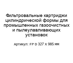 Фильтровальные картриджи цилиндрической формы для промышленных газоочистных и пылеулавливающих установок FP D 327 X 985 MM
