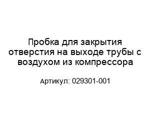 Пробка для закрытия отверстия на выходе трубы с воздухом из компрессора 029301-001